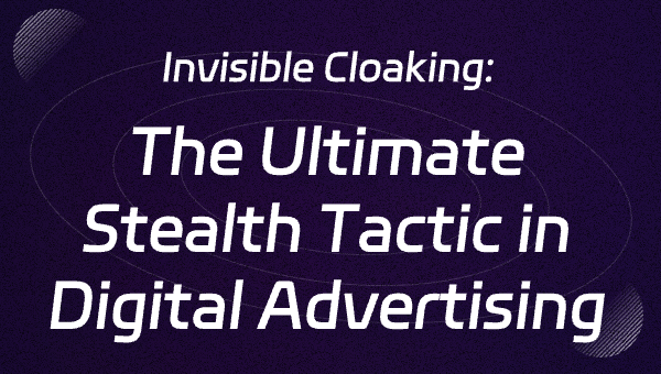Invisible Cloaking: The Ultimate Stealth Tactic in Digital Advertising