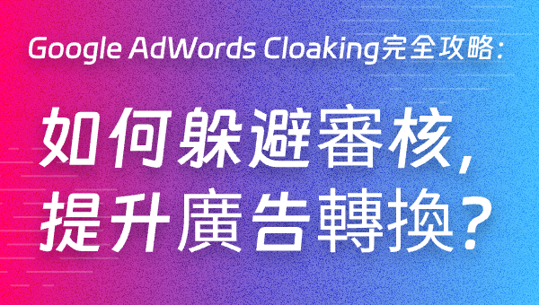 Google AdWords Cloaking完全攻略：如何躲避審核，提升廣告轉換？
