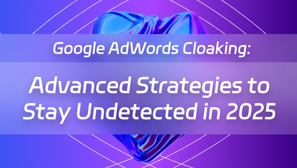 Google AdWords Cloaking: Advanced Strategies to Stay Undetected in 2025