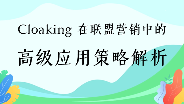 Cloaking 在联盟营销中的高级应用策略解析