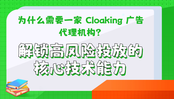 为什么需要一家 Cloaking 广告代理机构？解锁高风险投放的核心技术能力