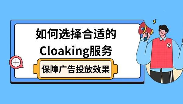 如何选择合适的Cloaking服务，保障广告投放效果