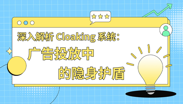 深入解析 Cloaking 系统：广告投放中的隐身护盾