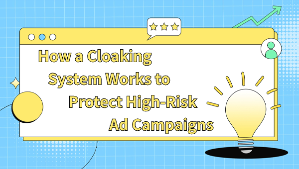 How a Cloaking System Works to Protect High-Risk Ad Campaigns