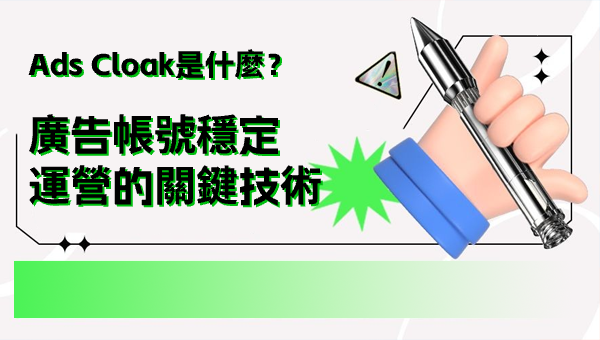 Ads Cloak是什麼？廣告帳號穩定運營的關鍵技術