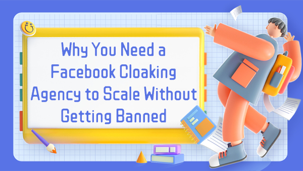 Why You Need a Facebook Cloaking Agency to Scale Without Getting Banned