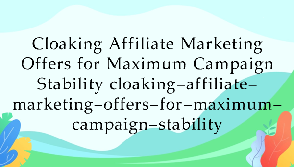 Cloaking Affiliate Marketing Offers for Maximum Campaign Stability cloaking-affiliate-marketing-offers-for-maximum-campaign-stability