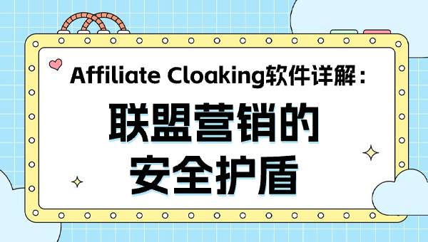 Affiliate Cloaking软件详解：联盟营销的安全护盾
