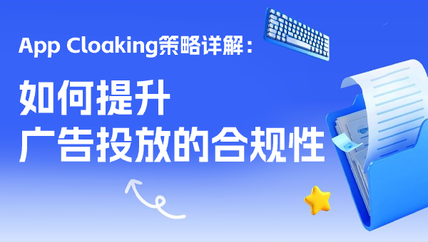App Cloaking策略详解：如何提升广告投放的合规性