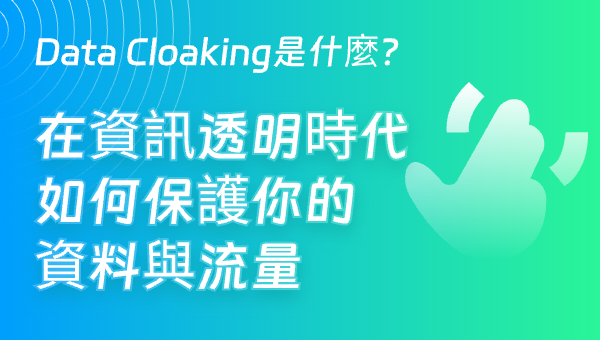 Data Cloaking是什麼？在資訊透明時代如何保護你的資料與流量