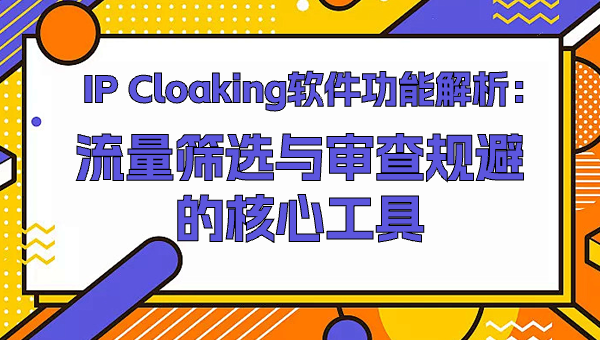 IP Cloaking软件功能解析：流量筛选与审查规避的核心工具