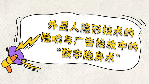 外星人隐形技术的隐喻与广告投放中的“数字隐身术”