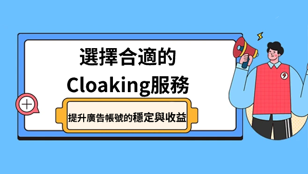選擇合適的Cloaking服務，提升廣告帳號的穩定與收益