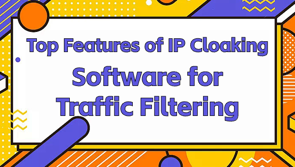 Top Features of IP Cloaking Software for Traffic Filtering