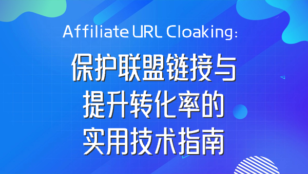 Affiliate URL Cloaking：保护联盟链接与提升转化率的实用技术指南