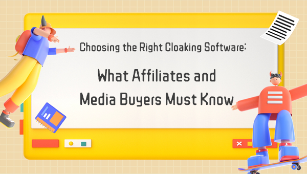 Choosing the Right Cloaking Software: What Affiliates and Media Buyers Must Know