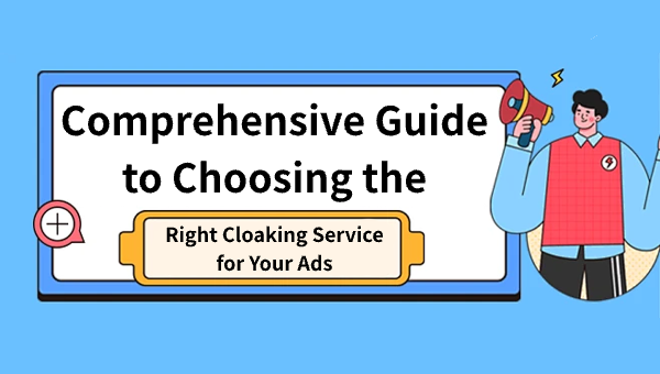 Comprehensive Guide to Choosing the Right Cloaking Service for Your Ads