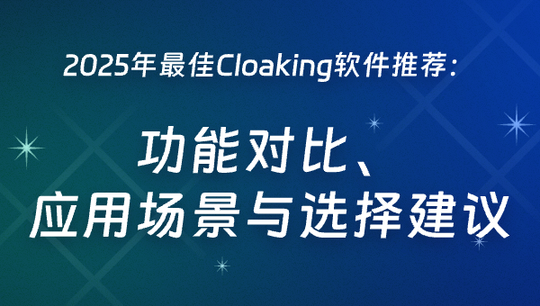 2025年最佳Cloaking软件推荐：功能对比、应用场景与选择建议