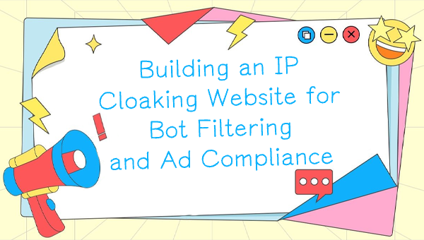Building an IP Cloaking Website for Bot Filtering and Ad Compliance