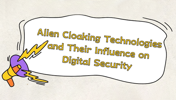 Alien Cloaking Technologies and Their Influence on Digital Security 