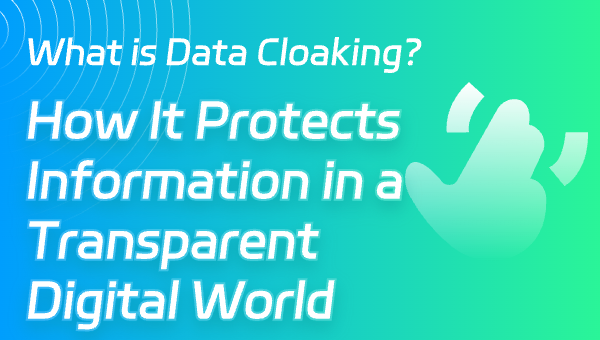 What is Data Cloaking? How It Protects Information in a Transparent Digital World