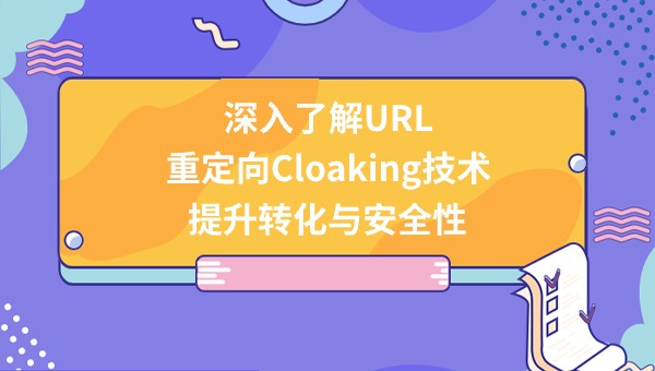 深入了解URL重定向Cloaking技术，提升转化与安全性