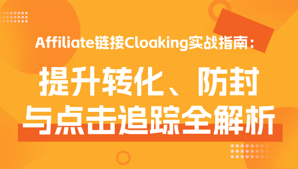 Affiliate链接Cloaking实战指南：提升转化、防封与点击追踪全解析