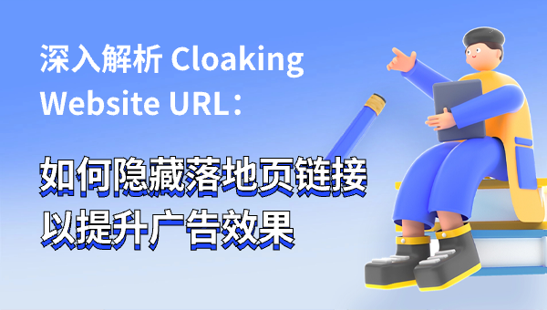 深入解析 Cloaking Website URL：如何隐藏落地页链接以提升广告效果