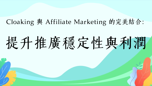 Cloaking 與 Affiliate Marketing 的完美結合：提升推廣穩定性與利潤