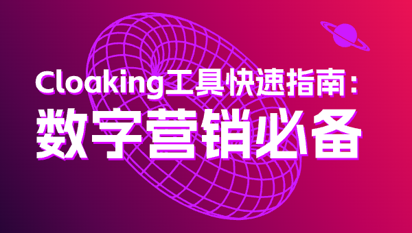 Cloaking工具快速指南：数字营销必备