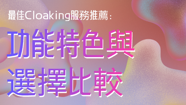 最佳Cloaking服務推薦：功能特色與選擇比較
