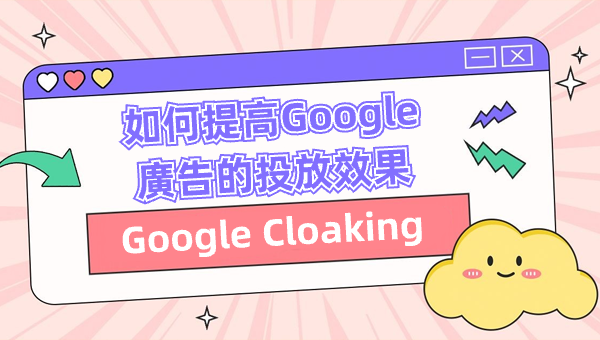 Google Cloaking：如何提高Google廣告的投放效果