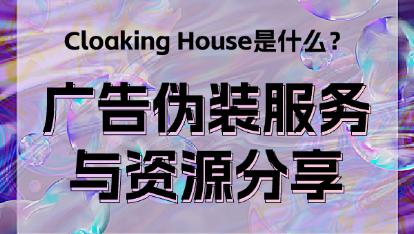 Cloaking House是什么？广告伪装服务与资源分享