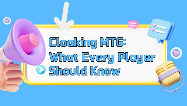Cloaking MTG: What Every Player Should Know