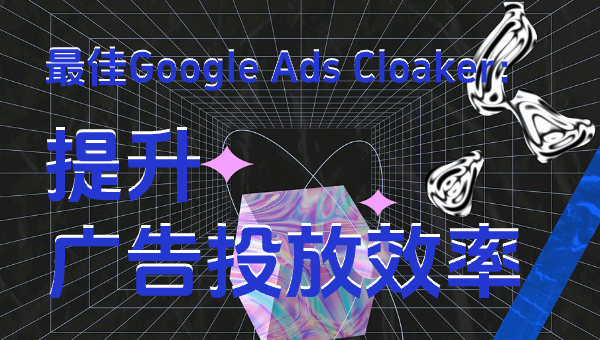 最佳Google Ads Cloaker：提升广告投放效率