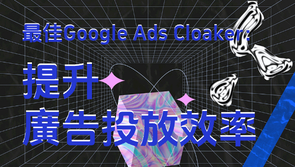 最佳Google Ads Cloaker：提升廣告投放效率
