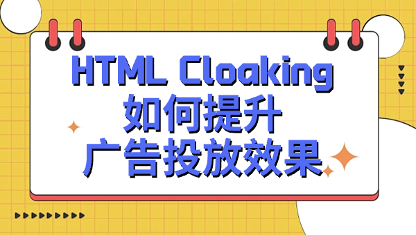 HTML Cloaking如何提升广告投放效果