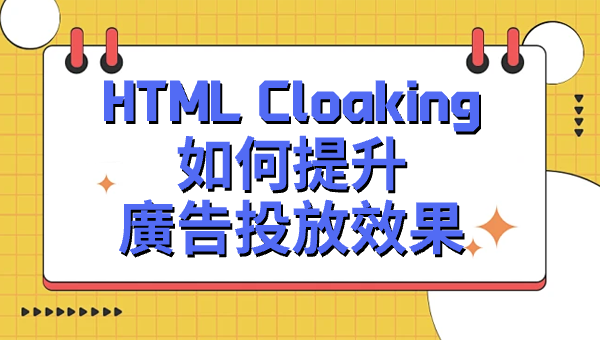 HTML Cloaking如何提升廣告投放效果