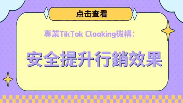 專業TikTok Cloaking機構：安全提升行銷效果