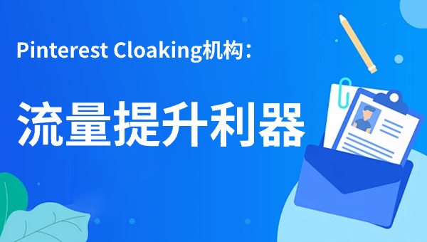 Pinterest Cloaking机构：流量提升利器