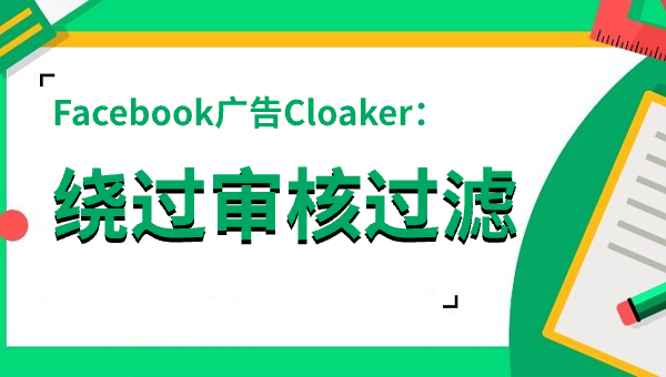 Facebook广告Cloaker：绕过审核过滤
