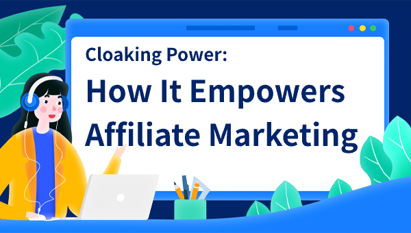 Cloaking Power: How It Empowers Affiliate Marketing