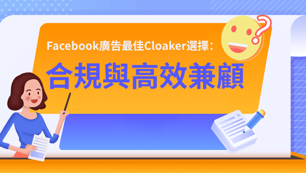 Facebook廣告最佳Cloaker選擇：合規與高效兼顧