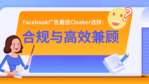 Facebook广告最佳Cloaker选择：合规与高效兼顾