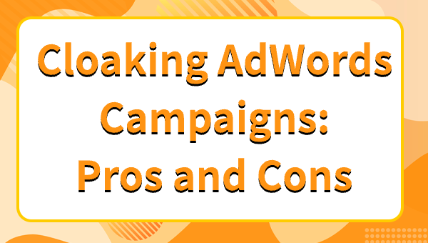 Cloaking AdWords Campaigns: Pros and Cons