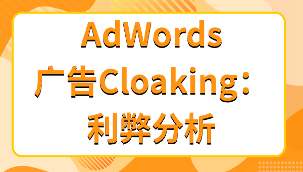 AdWords广告Cloaking：利弊分析