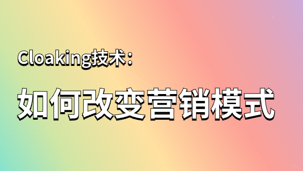 Cloaking技术：如何改变营销模式