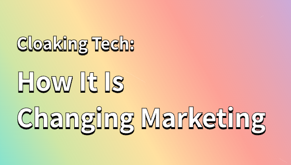 Cloaking Tech: How It Is Changing Marketing