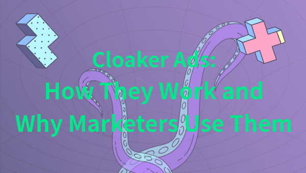 Cloaker Ads: How They Work and Why Marketers Use Them