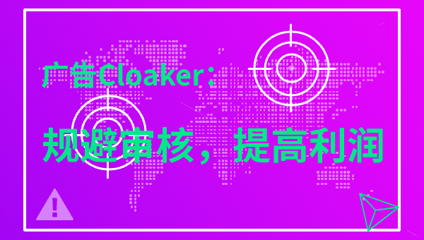 广告Cloaker：规避审核，提高利润